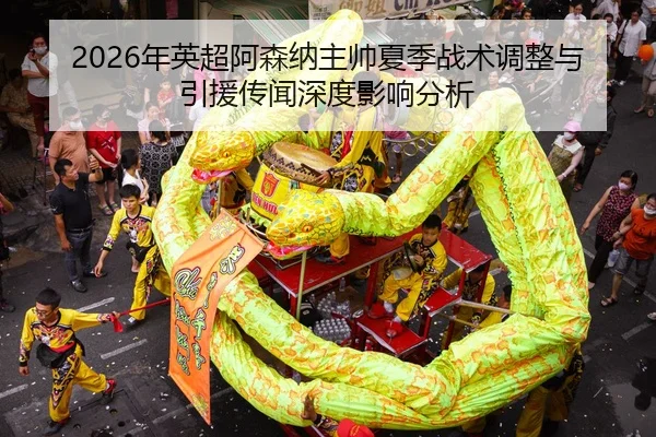 2026年英超阿森纳主帅夏季战术调整与引援传闻深度影响分析